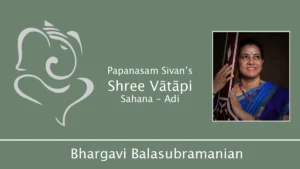 Scintillating Sahana. Papanasam Sivan’s Shree Vatapi by Bhargavi Balasubramanian